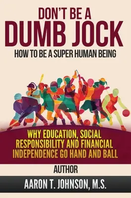 DON'T BE A DUMB JOCK Wie man ein Supermensch wird: Warum Bildung, soziale Verantwortung und finanzielle Unabhängigkeit Hand und Fuß haben - DON'T BE A DUMB JOCK How To Be A Super Human Being: Why Education, Social Responsibility And Financial Independence Go Hand And Ball