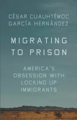Ins Gefängnis wandern: Amerikas Besessenheit vom Einsperren von Einwanderern - Migrating to Prison: America's Obsession with Locking Up Immigrants