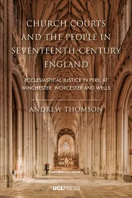 Kirchengerichte und das Volk im England des siebzehnten Jahrhunderts: Die kirchliche Justiz in Winchester, Worcester und Wells in Gefahr - Church Courts and the People in Seventeenth-Century England: Ecclesiastical justice in peril at Winchester, Worcester and Wells