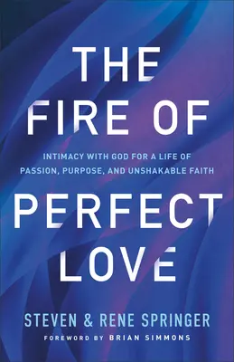 Das Feuer der vollkommenen Liebe: Intimität mit Gott für ein Leben voller Leidenschaft, Sinn und unerschütterlichem Glauben - The Fire of Perfect Love: Intimacy with God for a Life of Passion, Purpose, and Unshakable Faith