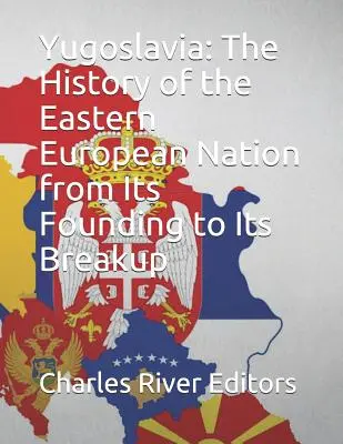 Jugoslawien: Die Geschichte der osteuropäischen Nation von ihrer Gründung bis zu ihrem Zerfall - Yugoslavia: The History of the Eastern European Nation from Its Founding to Its Breakup