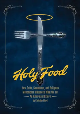 Holy Food: Wie Kulte, Kommunen und religiöse Bewegungen unser Essen beeinflussten - eine amerikanische Geschichte - Holy Food: How Cults, Communes, and Religious Movements Influenced What We Eat -- An American History