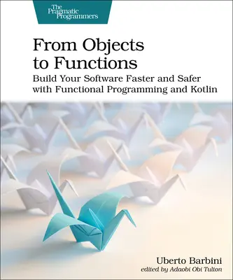 Von Objekten zu Funktionen: Bauen Sie Ihre Software schneller und sicherer mit funktionaler Programmierung und Kotlin - From Objects to Functions: Build Your Software Faster and Safer with Functional Programming and Kotlin