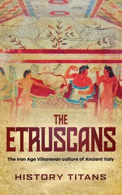 Die Etrusker: Die Villanovakultur der Eisenzeit im alten Italien - The Etruscans: The Iron Age Villanovan Culture of Ancient Italy