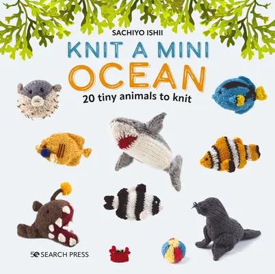 Knit a Mini Ocean: 20 winzige Meeresbewohner zum Stricken - Knit a Mini Ocean: 20 Tiny Sea Creatures to Knit