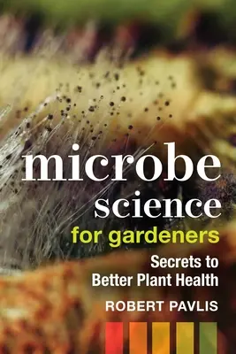 Mikrobenkunde für Gärtner: Geheimnisse für eine bessere Pflanzengesundheit - Microbe Science for Gardeners: Secrets to Better Plant Health