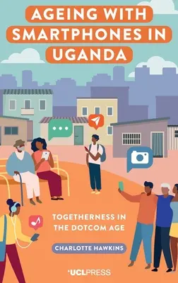 Älter werden mit Smartphones in Uganda - Zusammensein im Dotcom-Zeitalter - Ageing with Smartphones in Uganda - Togetherness in the Dotcom Age