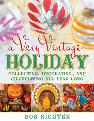 A Very Vintage Holiday: Sammeln, Dekorieren und Feiern das ganze Jahr über - A Very Vintage Holiday: Collecting, Decorating, and Celebrating All Year Long