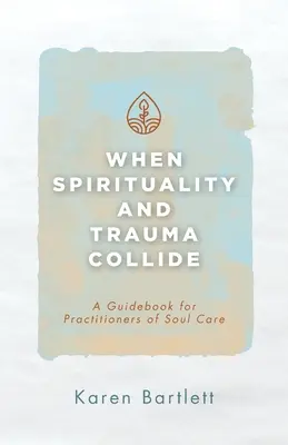 Wenn Spiritualität und Trauma aufeinanderprallen: Ein Leitfaden für Praktiker der Seelenpflege - When Spirituality and Trauma Collide: A Guidebook for Practitioners of Soul Care