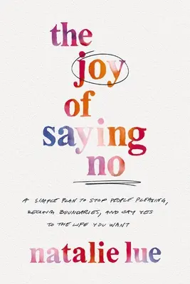 Die Freude am Nein-Sagen: Ein einfacher Plan, um mit dem Gefallen anderer aufzuhören, Grenzen zurückzuerobern und Ja zu dem Leben zu sagen, das Sie wollen - The Joy of Saying No: A Simple Plan to Stop People Pleasing, Reclaim Boundaries, and Say Yes to the Life You Want