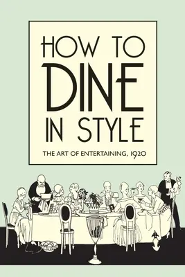 Wie man stilvoll speist: Die Kunst des Unterhaltens, 1920 - How to Dine in Style: The Art of Entertaining, 1920