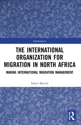 Die Internationale Organisation für Migration in Nordafrika: Internationales Migrationsmanagement gestalten - The International Organization for Migration in North Africa: Making International Migration Management