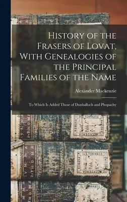 Geschichte der Frasers of Lovat, mit Genealogien der wichtigsten Familien des Namens: Dazu kommen die von Dunballoch und Phopachy - History of the Frasers of Lovat, With Genealogies of the Principal Families of the Name: To Which is Added Those of Dunballoch and Phopachy