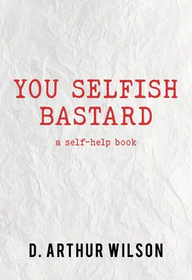 Du selbstsüchtiger Bastard: Ein Selbsthilfebuch - You Selfish Bastard: A Self Help Book