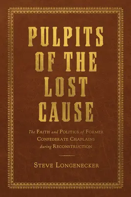 Die Kanzeln der verlorenen Sache: Der Glaube und die Politik ehemaliger konföderierter Kapläne während des Wiederaufbaus - Pulpits of the Lost Cause: The Faith and Politics of Former Confederate Chaplains During Reconstruction