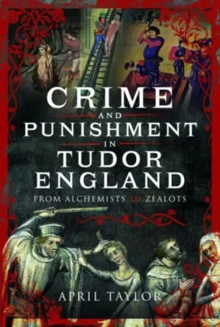 Verbrechen und Bestrafung im England der Tudorzeit: Von Alchemisten zu Zeloten - Crime and Punishment in Tudor England: From Alchemists to Zealots