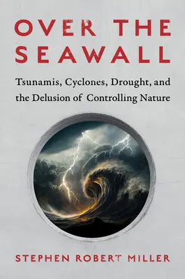 Über den Seedeich: Tsunamis, Wirbelstürme, Dürre und der Wahn, die Natur zu kontrollieren - Over the Seawall: Tsunamis, Cyclones, Drought, and the Delusion of Controlling Nature