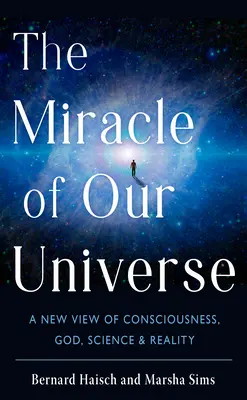 Das Wunder unseres Universums: Eine neue Sicht auf Bewusstsein, Gott, Wissenschaft und Wirklichkeit - The Miracle of Our Universe: A New View of Consciousness, God, Science, and Reality