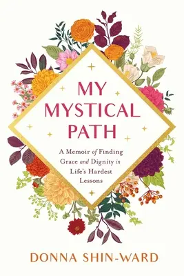 Mein mystischer Pfad: Ein Memoir über die Suche nach Anmut und Würde in den schwierigsten Lektionen des Lebens - My Mystical Path: A Memoir of Finding Grace and Dignity in Life's Hardest Lessons