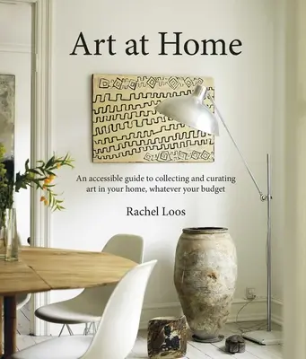 Kunst zu Hause: Ein verständlicher Leitfaden zum Sammeln und Kuratieren von Kunst in Ihrem Zuhause - Art at Home: An Accessible Guide to Collecting and Curating Art in Your Home