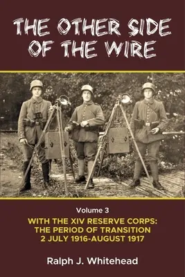 Die andere Seite des Drahts Band 3: Mit dem XIV Reservekorps: Die Zeit des Übergangs 2. Juli 1916 - August 1917 - Other Side of the Wire Volume 3: With the XIV Reserve Corps: The Period of Transition 2 July 1916 - August 1917