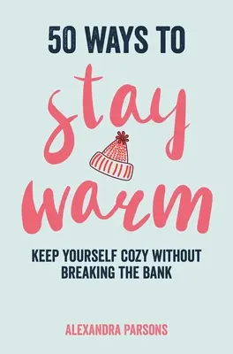 50 Wege, warm zu bleiben: Machen Sie es sich gemütlich, ohne die Bank zu sprengen - 50 Ways to Stay Warm: Keep Yourself Cozy Without Breaking the Bank