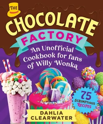 Ein inoffizielles Kochbuch für Fans von Willy Wonka: Köstliche Pralinen, Desserts und Bonbonkreationen - 75 köstliche Rezepte! - An Unofficial Cookbook for Fans of Willy Wonka: Mouthwatering Chocolates, Desserts, and Candy Creations--75 Scrumptious Recipes!
