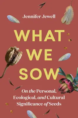 Was wir säen: Über die persönliche, ökologische und kulturelle Bedeutung von Saatgut - What We Sow: On the Personal, Ecological, and Cultural Significance of Seeds