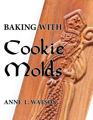 Backen mit Plätzchenformen: Geheimnisse und Rezepte für erstaunliche handgefertigte Kekse für Weihnachten, Urlaub, Hochzeit, Tee, Party, Swap, Exc - Baking with Cookie Molds: Secrets and Recipes for Making Amazing Handcrafted Cookies for Your Christmas, Holiday, Wedding, Tea, Party, Swap, Exc