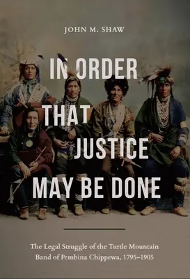 Damit der Gerechtigkeit Genüge getan wird: Der Rechtsstreit der Turtle Mountain Band of Pembina Chippewa, 1795-1905 - In Order That Justice May Be Done: The Legal Struggle of the Turtle Mountain Band of Pembina Chippewa, 1795-1905