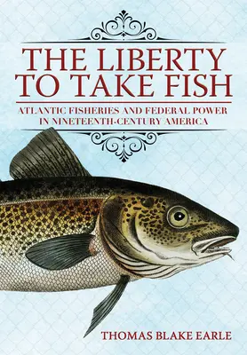 Die Freiheit, Fische zu fangen: Die atlantische Fischerei und die Macht des Bundes im Amerika des neunzehnten Jahrhunderts - The Liberty to Take Fish: Atlantic Fisheries and Federal Power in Nineteenth-Century America