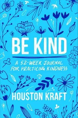 Sei freundlich: Ein 52-Wochen-Tagebuch zum Üben von Freundlichkeit - Be Kind: A 52-Week Journal for Practicing Kindness