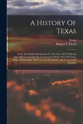 Eine Geschichte von Texas: Von den frühesten Ansiedlungen bis zum Jahre 1876, mit einem Anhang, der die Verfassung des Staates Texas enthält, sowie - A History Of Texas: From The Earliest Settlements To The Year 1876, With An Appendix Containing The Constitution Of The State Of Texas, Ad