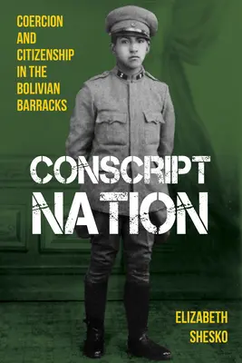 Wehrpflichtige Nation: Zwang und Staatsbürgerschaft in den bolivianischen Kasernen - Conscript Nation: Coercion and Citizenship in the Bolivian Barracks