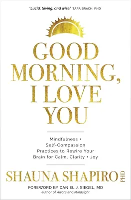 Guten Morgen, ich liebe dich: Achtsamkeits- und Selbstmitgefühlsübungen, um Ihr Gehirn auf Ruhe, Klarheit und Freude einzustellen - Good Morning, I Love You: Mindfulness and Self-Compassion Practices to Rewire Your Brain for Calm, Clarity, and Joy