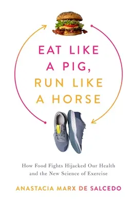 Eat Like a Pig, Run Like a Horse: Wie der Kampf ums Essen unsere Gesundheit und die neue Wissenschaft der Bewegung gekapert hat - Eat Like a Pig, Run Like a Horse: How Food Fights Hijacked Our Health and the New Science of Exercise