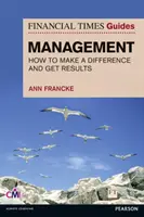 FT Guide to Management - Wie man ein Manager wird, der einen Unterschied macht und Ergebnisse erzielt - FT Guide to Management - How to be a Manager Who Makes a Difference and Gets Results