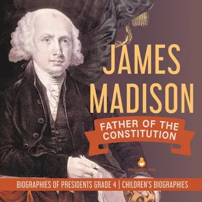 James Madison: Vater der Verfassung Biografien von Präsidenten Klasse 4 Kinderbiografien - James Madison: Father of the Constitution Biographies of Presidents Grade 4 Children's Biographies