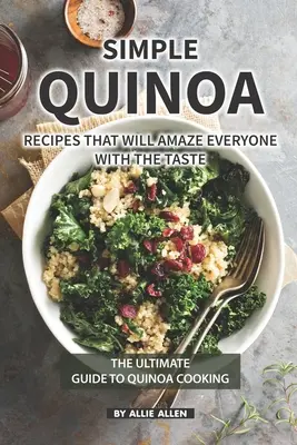 Einfache Quinoa-Rezepte, die jeden mit ihrem Geschmack verblüffen werden: Der ultimative Leitfaden für die Quinoa-Küche - Simple Quinoa Recipes That Will Amaze Everyone with The Taste: The Ultimate Guide to Quinoa Cooking