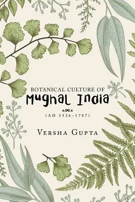 Botanische Kultur der Moguln in Indien: (Ad 1526-1707) - Botanical Culture of Mughal India: (Ad 1526-1707)