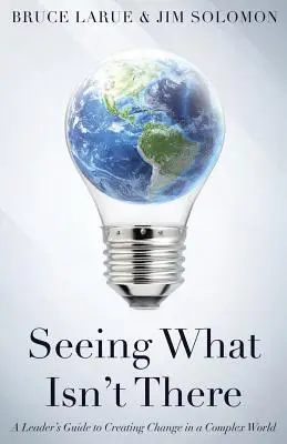 Sehen, was nicht da ist: Ein Leitfaden für Führungskräfte zur Gestaltung des Wandels in einer komplexen Welt - Seeing What Isn't There: A Leader's Guide To Creating Change In A Complex World