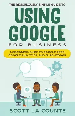 Der kinderleichte Leitfaden zur Verwendung von Google für Unternehmen: Ein Leitfaden für Einsteiger zu Google Apps, Google Analytics und Chromebook - The Ridiculously Simple Guide to Using Google for Business: A Beginners Guide to Google Apps, Google Analytics, and Chromebook