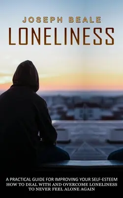 Einsamkeit: Ein praktischer Leitfaden zur Verbesserung des Selbstwertgefühls (Wie man mit Einsamkeit umgeht und sie überwindet, um sich nie wieder allein zu fühlen) - Loneliness: A Practical Guide For Improving Your Self-esteem (How To Deal With And Overcome Loneliness To Never Feel Alone Again)