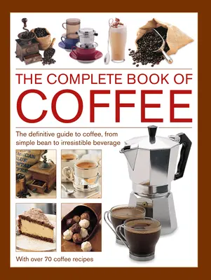 Das komplette Buch über Kaffee: Der definitive Leitfaden für Kaffee, von der einfachen Bohne bis zum unwiderstehlichen Getränk, mit 70 Kaffeerezepten - Complete Book of Coffee: The Definitive Guide to Coffee, from Simple Bean to Irresistible Beverage, with 70 Coffee Recipes