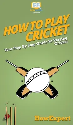 Wie man Kricket spielt: Ihre schrittweise Anleitung zum Kricketspielen - How To Play Cricket: Your Step By Step Guide To Playing Cricket