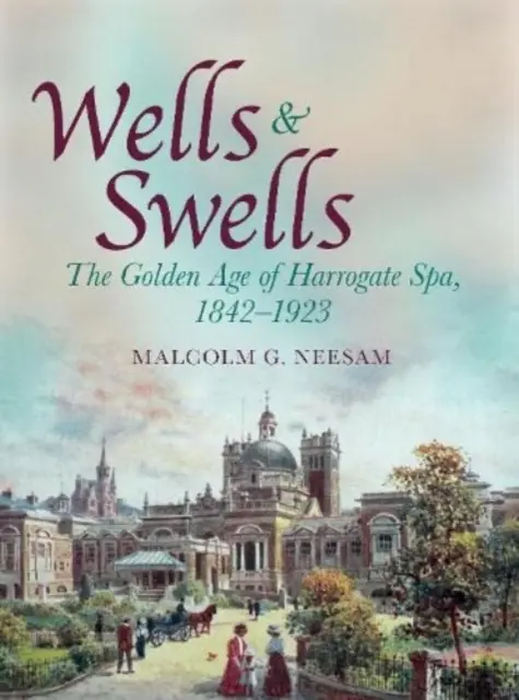 Wells and Swells - Das goldene Zeitalter von Harrogate Spa, 1842-1923 - Wells and Swells - The Golden Age of Harrogate Spa, 1842-1923