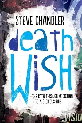 Todeswunsch: Der Weg durch die Sucht zu einem glorreichen Leben - Death Wish: The Path through Addiction to a Glorious Life