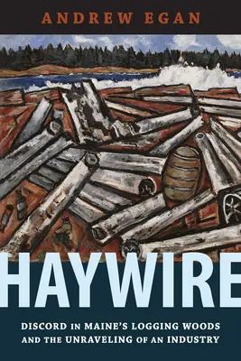 Haywire: Zwietracht in den Wäldern von Maine und der Zerfall einer Industrie - Haywire: Discord in Maine's Logging Woods and the Unraveling of an Industry
