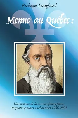Menno au Qubec: Geschichte der französischsprachigen Mission von vier Täufergruppen, 1956-2021 - Menno au Qubec: histoire de la mission francophone de quatre groupes anabaptistes, 1956-2021