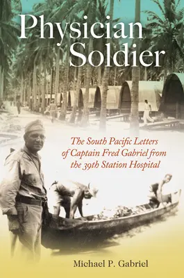 Arzt und Soldat, Band 166: Die Südpazifik-Briefe von Hauptmann Fred Gabriel aus dem 39. Station Hospital - Physician Soldier, Volume 166: The South Pacific Letters of Captain Fred Gabriel from the 39th Station Hospital